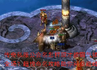 传奇私服公会名怎样取才能霸气镇全场?超拽命名攻略助你问鼎巅峰 传奇私服公会名怎样取才能霸气镇全场?超拽命名攻略助你问鼎巅峰