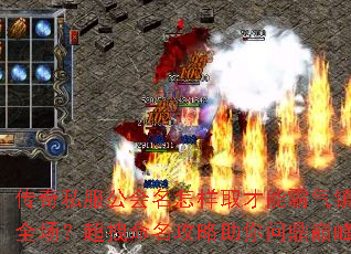 传奇私服公会名怎样取才能霸气镇全场?超拽命名攻略助你问鼎巅峰 传奇私服公会名怎样取才能霸气镇全场?超拽命名攻略助你问鼎巅峰