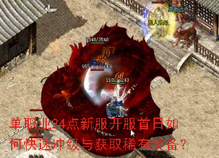 单职业24点新服开服首日如何快速冲级与获取稀有装备? 单职业24点新服开服首日如何快速冲级与获取稀有装备?