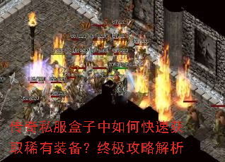 传奇私服盒子中如何快速获取稀有装备?终极攻略解析 传奇私服盒子中如何快速获取稀有装备?终极攻略解析
