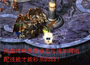 热血传奇英雄合击私服如何搭配技能才能秒杀BOSS? 热血传奇英雄合击私服如何搭配技能才能秒杀BOSS?