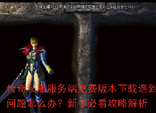 传奇私服服务端免费版本下载遇到问题怎么办?新手必看攻略解析 传奇私服服务端免费版本下载遇到问题怎么办?新手必看攻略解析