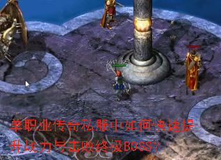 单职业传奇私服中如何快速提升战力与击败终极BOSS? 单职业传奇私服中如何快速提升战力与击败终极BOSS?
