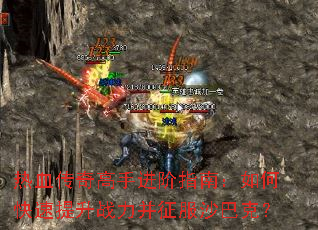 热血传奇高手进阶指南:如何快速提升战力并征服沙巴克? 热血传奇高手进阶指南:如何快速提升战力并征服沙巴克?