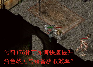 传奇176补丁如何快速提升角色战力与装备获取效率? 传奇176补丁如何快速提升角色战力与装备获取效率?