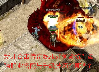 新开合击传奇私服如何避坑?最强职业搭配与升级技巧有哪些? 新开合击传奇私服如何避坑?最强职业搭配与升级技巧有哪些?