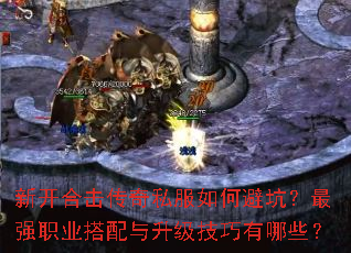 新开合击传奇私服如何避坑?最强职业搭配与升级技巧有哪些? 新开合击传奇私服如何避坑?最强职业搭配与升级技巧有哪些?