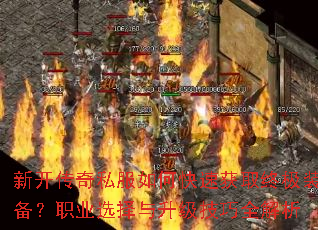 新开传奇私服如何快速获取终极装备?职业选择与升级技巧全解析 新开传奇私服如何快速获取终极装备?职业选择与升级技巧全解析