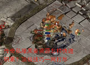 传奇私服黑金资源怎样快速积累?顶级技巧一网打尽 传奇私服黑金资源怎样快速积累?顶级技巧一网打尽
