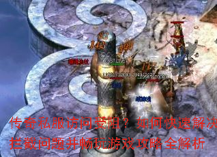 传奇私服访问受阻?如何快速解决拦截问题并畅玩游戏攻略全解析 传奇私服访问受阻?如何快速解决拦截问题并畅玩游戏攻略全解析