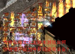 传奇私服OL火龙版本游戏如何快速提升战力并获取稀有装备? 传奇私服OL火龙版本游戏如何快速提升战力并获取稀有装备?