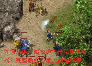 如何从零开始搭建传奇私服服务器?完整教程与常见问题解答 如何从零开始搭建传奇私服服务器?完整教程与常见问题解答