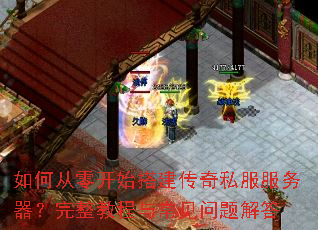 如何从零开始搭建传奇私服服务器?完整教程与常见问题解答 如何从零开始搭建传奇私服服务器?完整教程与常见问题解答