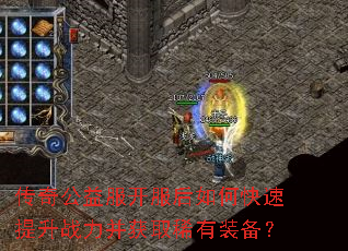 传奇公益服开服后如何快速提升战力并获取稀有装备? 传奇公益服开服后如何快速提升战力并获取稀有装备?