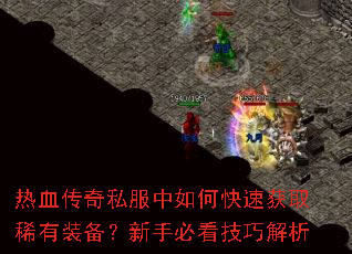 热血传奇私服中如何快速获取稀有装备?新手必看技巧解析 热血传奇私服中如何快速获取稀有装备?新手必看技巧解析