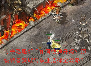 传奇私服新手如何快速升级?顶级装备获取与职业选择全攻略? 传奇私服新手如何快速升级?顶级装备获取与职业选择全攻略?