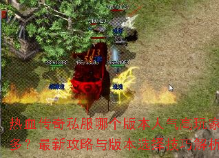 热血传奇私服哪个版本人气高玩家多?最新攻略与版本选择技巧解析 热血传奇私服哪个版本人气高玩家多?最新攻略与版本选择技巧解析