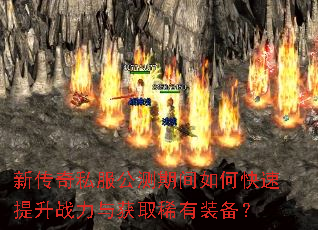 新传奇私服公测期间如何快速提升战力与获取稀有装备? 新传奇私服公测期间如何快速提升战力与获取稀有装备?