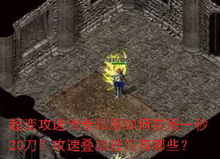超变攻速传奇私服如何实现一秒20刀?攻速叠加技巧有哪些? 超变攻速传奇私服如何实现一秒20刀?攻速叠加技巧有哪些?