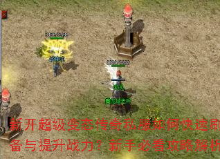 新开超级变态传奇私服如何快速刷装备与提升战力?新手必看攻略解析 新开超级变态传奇私服如何快速刷装备与提升战力?新手必看攻略解析