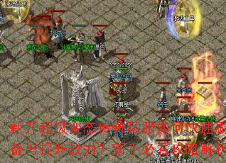新开超级变态传奇私服如何快速刷装备与提升战力?新手必看攻略解析 新开超级变态传奇私服如何快速刷装备与提升战力?新手必看攻略解析