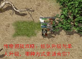 传奇游戏攻略:组队升级与单人升级,哪种方式更适合你? 传奇游戏攻略:组队升级与单人升级,哪种方式更适合你?