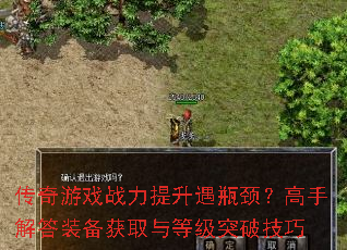 传奇游戏战力提升遇瓶颈?高手解答装备获取与等级突破技巧 传奇游戏战力提升遇瓶颈?高手解答装备获取与等级突破技巧