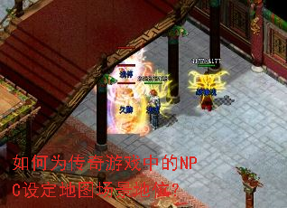 如何为传奇游戏中的NPC设定地图场景地位? 如何为传奇游戏中的NPC设定地图场景地位?