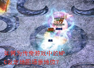如何为传奇游戏中的NPC设定地图场景地位? 如何为传奇游戏中的NPC设定地图场景地位?