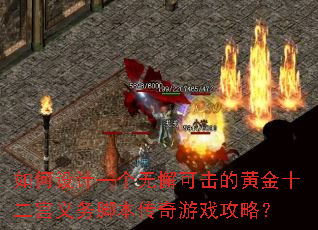 如何设计一个无懈可击的黄金十二宫义务脚本传奇游戏攻略? 如何设计一个无懈可击的黄金十二宫义务脚本传奇游戏攻略?