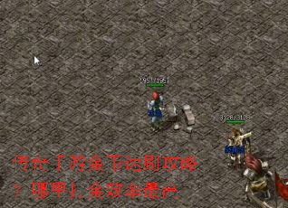 传奇手游金币速刷攻略?哪里打金效率最高 传奇手游金币速刷攻略?哪里打金效率最高