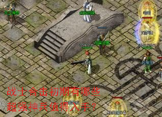 战士合击初期有哪些超强神兵值得入手? 战士合击初期有哪些超强神兵值得入手?