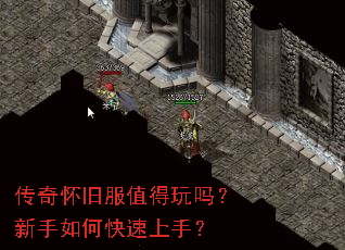 传奇怀旧服值得玩吗?新手如何快速上手? 传奇怀旧服值得玩吗?新手如何快速上手?