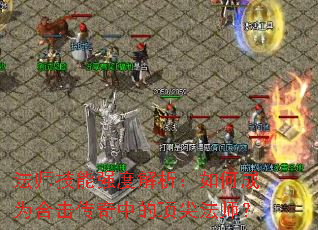 法师技能强度解析:如何成为合击传奇中的顶尖法师? 法师技能强度解析:如何成为合击传奇中的顶尖法师?