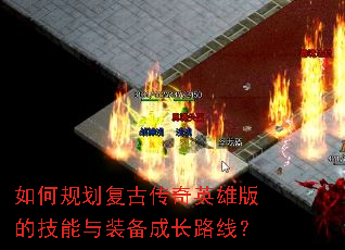 如何规划复古传奇英雄版的技能与装备成长路线? 如何规划复古传奇英雄版的技能与装备成长路线?