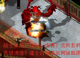 战士如何扛住Boss伤害?法师怎样高效清怪?道士召唤兽如何辅助团队? 战士如何扛住Boss伤害?法师怎样高效清怪?道士召唤兽如何辅助团队?