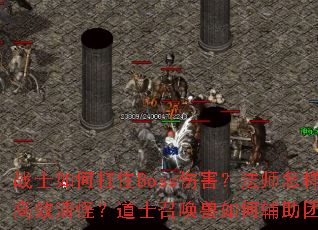 战士如何扛住Boss伤害?法师怎样高效清怪?道士召唤兽如何辅助团队? 战士如何扛住Boss伤害?法师怎样高效清怪?道士召唤兽如何辅助团队?