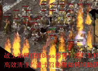 战士如何扛住Boss伤害?法师怎样高效清怪?道士召唤兽如何辅助团队? 战士如何扛住Boss伤害?法师怎样高效清怪?道士召唤兽如何辅助团队?