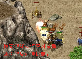 传奇游戏如何应对最新3K引擎反外挂机制? 传奇游戏如何应对最新3K引擎反外挂机制?
