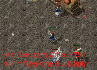 热血传奇03复古版中战士职业如何搭配技能才能最大化输出? 热血传奇03复古版中战士职业如何搭配技能才能最大化输出?