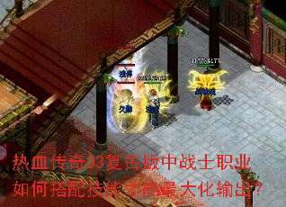 热血传奇03复古版中战士职业如何搭配技能才能最大化输出? 热血传奇03复古版中战士职业如何搭配技能才能最大化输出?