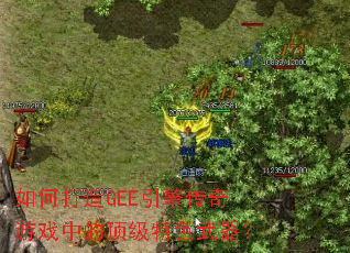 如何打造GEE引擎传奇游戏中的顶级特色武器? 如何打造GEE引擎传奇游戏中的顶级特色武器?