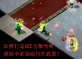 如何打造GEE引擎传奇游戏中的顶级特色武器? 如何打造GEE引擎传奇游戏中的顶级特色武器?