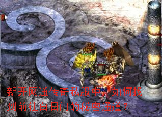 新开网通传奇私服中,如何找到前往白日门的秘密通道? 新开网通传奇私服中,如何找到前往白日门的秘密通道?