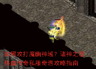 如何攻打魔幽神域?诸神之怒热血传奇私服奇遇攻略指南 如何攻打魔幽神域?诸神之怒热血传奇私服奇遇攻略指南