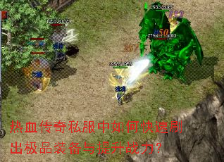 热血传奇私服中如何快速刷出极品装备与提升战力? 热血传奇私服中如何快速刷出极品装备与提升战力?