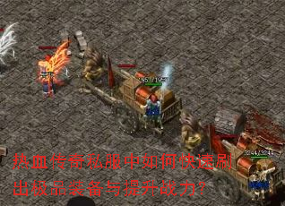 热血传奇私服中如何快速刷出极品装备与提升战力? 热血传奇私服中如何快速刷出极品装备与提升战力?