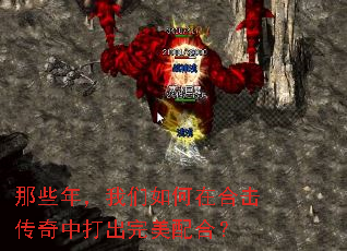 那些年,我们如何在合击传奇中打出完美配合? 那些年,我们如何在合击传奇中打出完美配合?