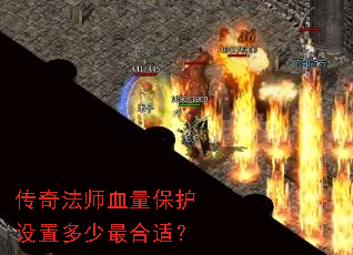 传奇法师血量保护设置多少最合适? 传奇法师血量保护设置多少最合适?