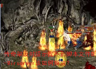 传奇架设时提示找不到脚本文件D--Mirserver该如何解决? 传奇架设时提示找不到脚本文件D--Mirserver该如何解决?
